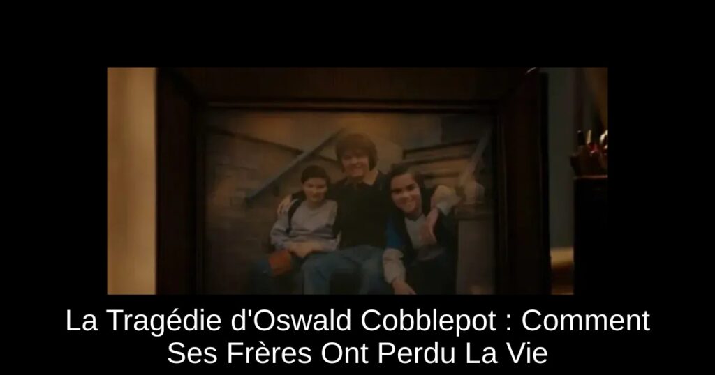 La Tragédie d&rsquo;Oswald Cobblepot : Comment Ses Frères Ont Perdu La Vie