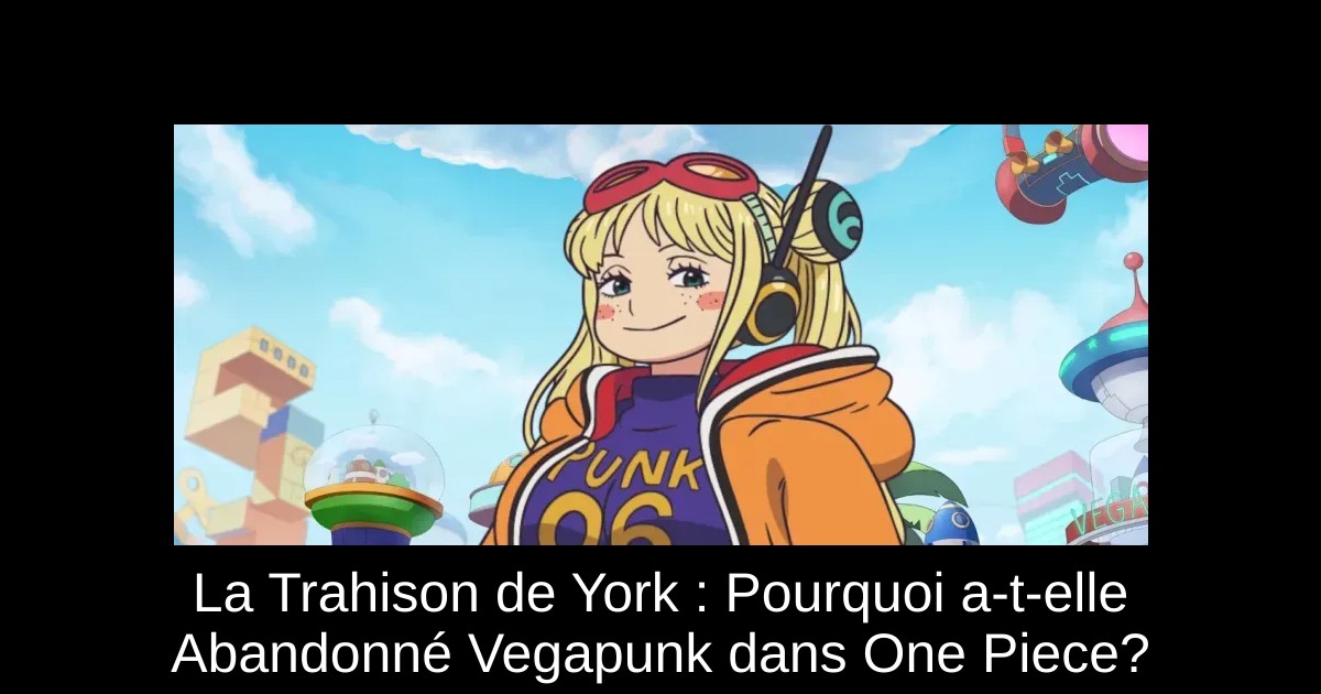 La Trahison de York : Pourquoi a-t-elle Abandonné Vegapunk dans One Piece?
