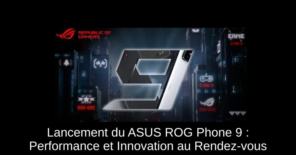 Lancement du ASUS ROG Phone 9 : Performance et Innovation au Rendez-vous