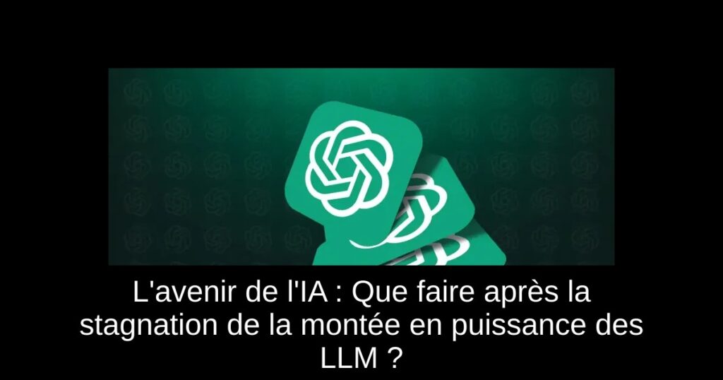 L&rsquo;avenir de l&rsquo;IA : Que faire après la stagnation de la montée en puissance des LLM ?
