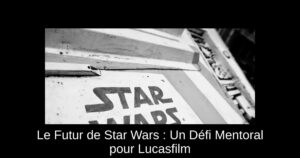 Le Futur de Star Wars : Un Défi Mentoral pour Lucasfilm