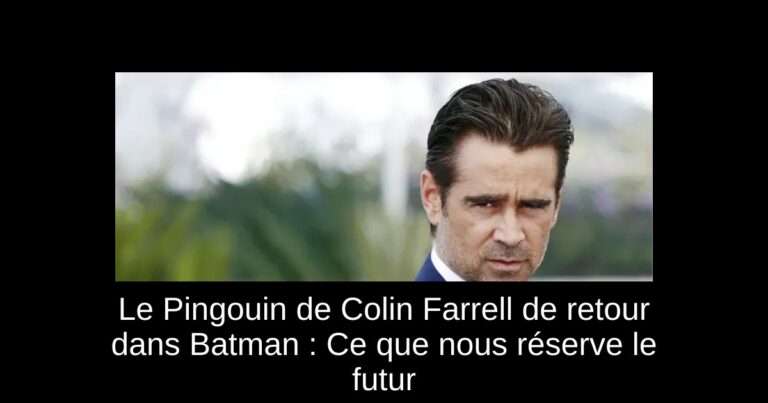 Le Pingouin de Colin Farrell de retour dans Batman : Ce que nous réserve le futur