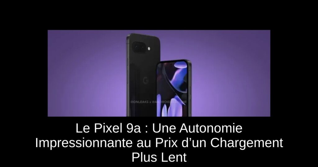 Le Pixel 9a : Une Autonomie Impressionnante au Prix d’un Chargement Plus Lent