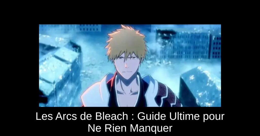 Les Arcs de Bleach : Guide Ultime pour Ne Rien Manquer