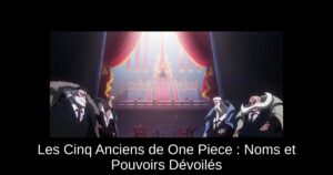 Les Cinq Anciens de One Piece : Noms et Pouvoirs Dévoilés