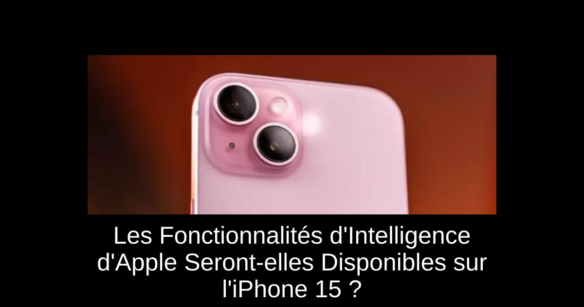 Les Fonctionnalités d'Intelligence d'Apple Seront-elles Disponibles sur l'iPhone 15 ?