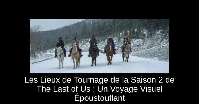 Les Lieux de Tournage de la Saison 2 de The Last of Us : Un Voyage Visuel Époustouflant