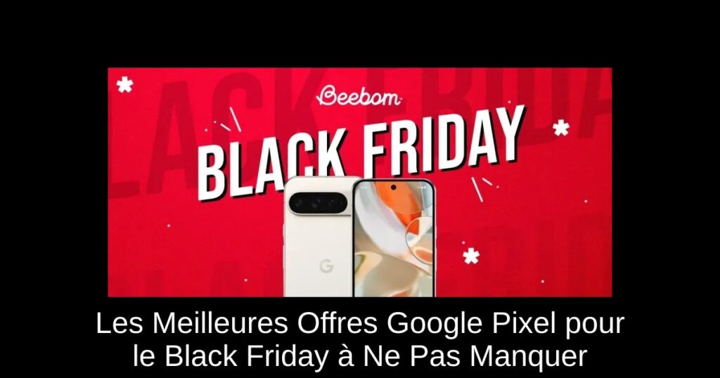Les Meilleures Offres Google Pixel pour le Black Friday à Ne Pas Manquer