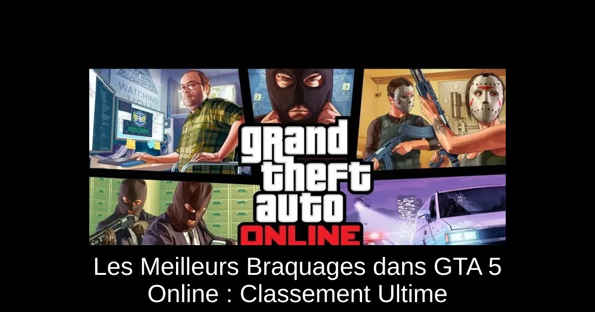 Les Meilleurs Braquages dans GTA 5 Online : Classement Ultime