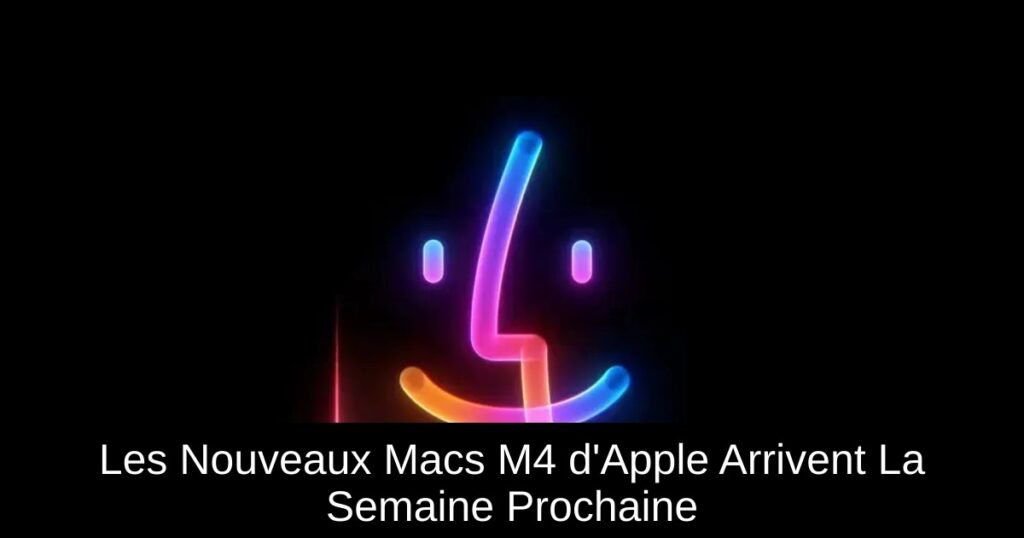 Les Nouveaux Macs M4 d&rsquo;Apple Arrivent La Semaine Prochaine