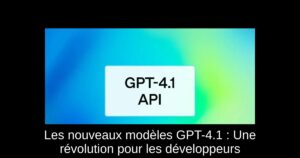 Les nouveaux modèles GPT-4.1 : Une révolution pour les développeurs