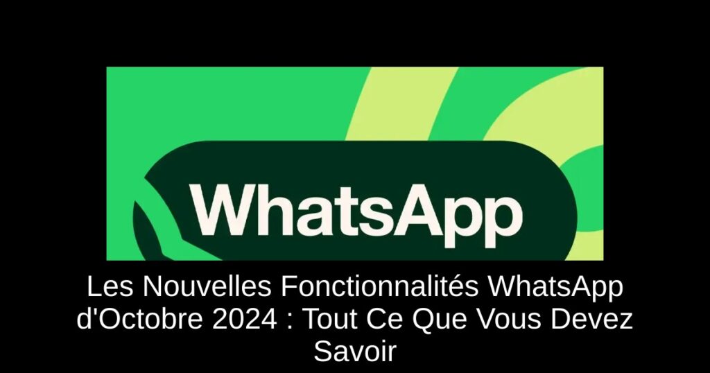 Les Nouvelles Fonctionnalités WhatsApp d&rsquo;Octobre 2024 : Tout Ce Que Vous Devez Savoir