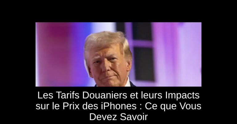 Les Tarifs Douaniers et leurs Impacts sur le Prix des iPhones : Ce que Vous Devez Savoir