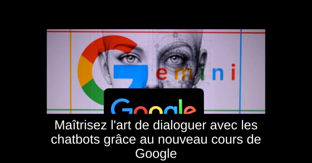 Maîtrisez l&rsquo;art de dialoguer avec les chatbots grâce au nouveau cours de Google