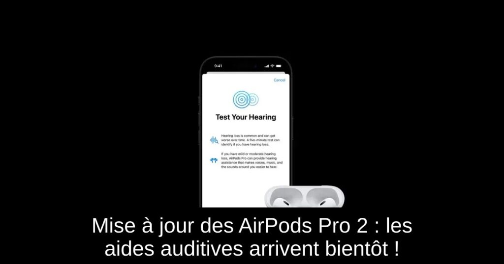 Mise à jour des AirPods Pro 2 : les aides auditives arrivent bientôt !