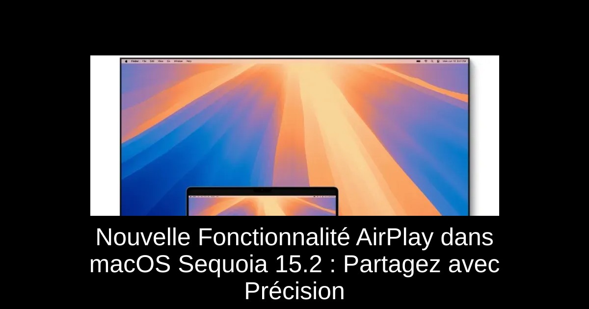 Nouvelle Fonctionnalité AirPlay dans macOS Sequoia 15.2 : Partagez avec Précision