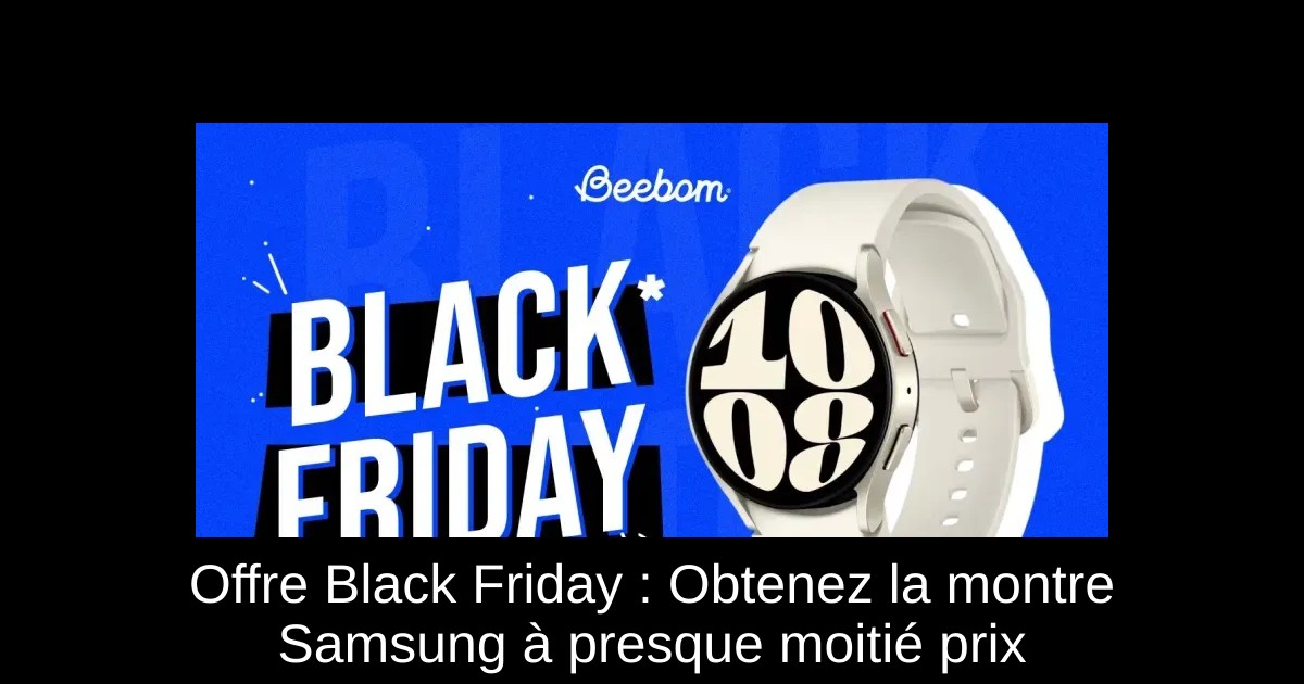 Offre Black Friday : Obtenez la montre Samsung à presque moitié prix