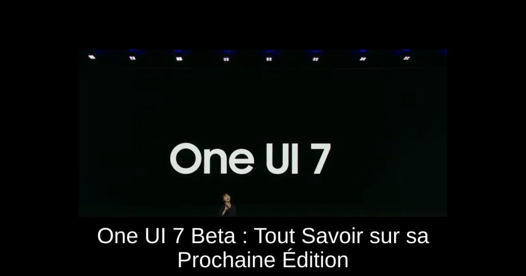 One UI 7 Beta : Tout Savoir sur sa Prochaine Édition