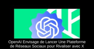OpenAI Envisage de Lancer Une Plateforme de Réseaux Sociaux pour Rivaliser avec X