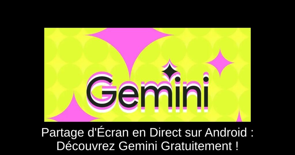 Partage d’Écran en Direct sur Android : Découvrez Gemini Gratuitement !