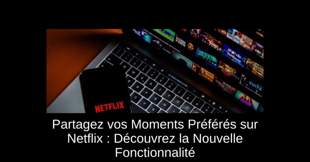 Partagez vos Moments Préférés sur Netflix : Découvrez la Nouvelle Fonctionnalité