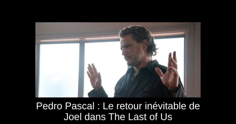 Pedro Pascal : Le retour inévitable de Joel dans The Last of Us