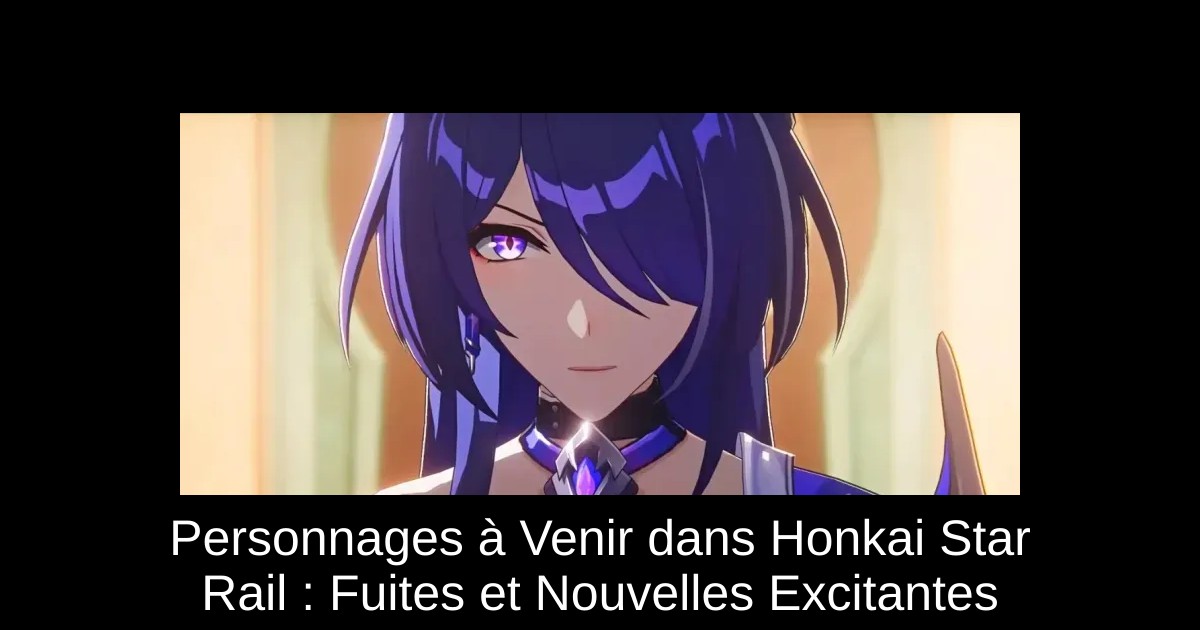 Personnages à Venir dans Honkai Star Rail : Fuites et Nouvelles Excitantes