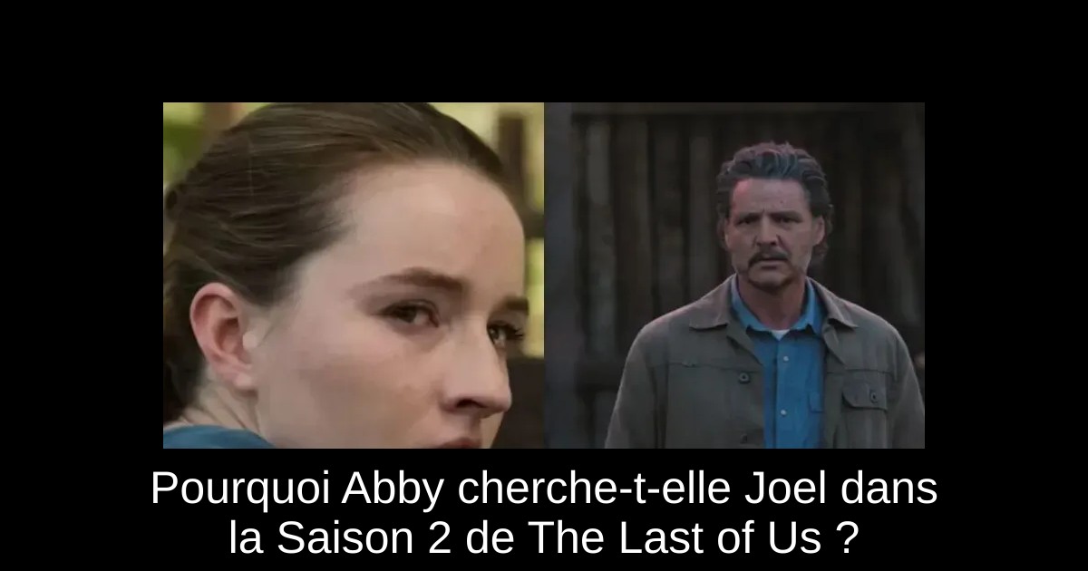 Pourquoi Abby cherche-t-elle Joel dans la Saison 2 de The Last of Us ?