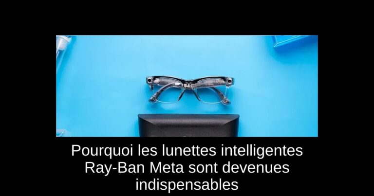 Pourquoi les lunettes intelligentes Ray-Ban Meta sont devenues indispensables