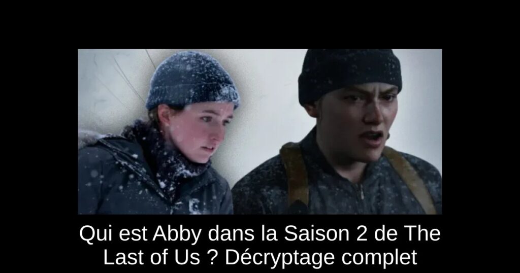 Qui est Abby dans la Saison 2 de The Last of Us ? Décryptage complet