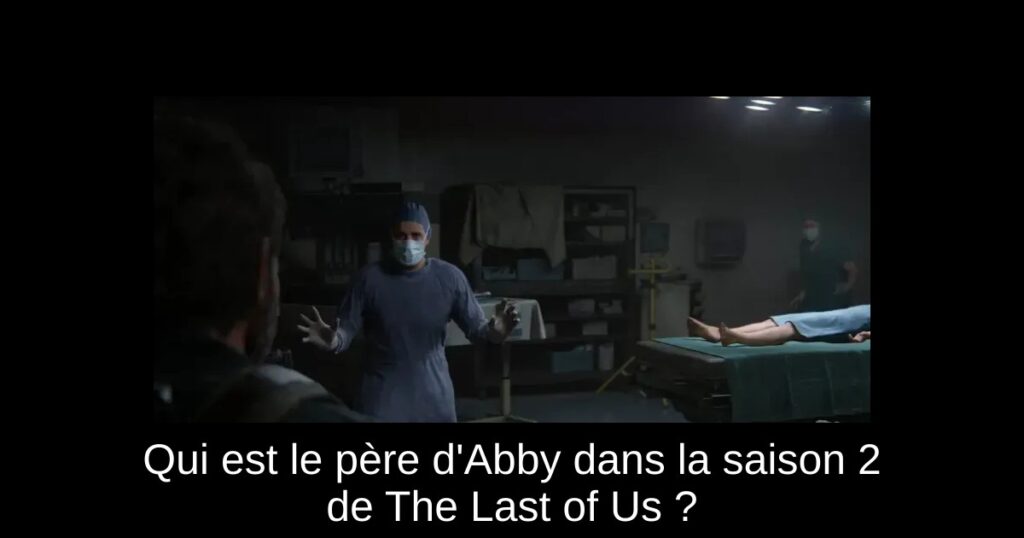 Qui est le père d’Abby dans la saison 2 de The Last of Us ?