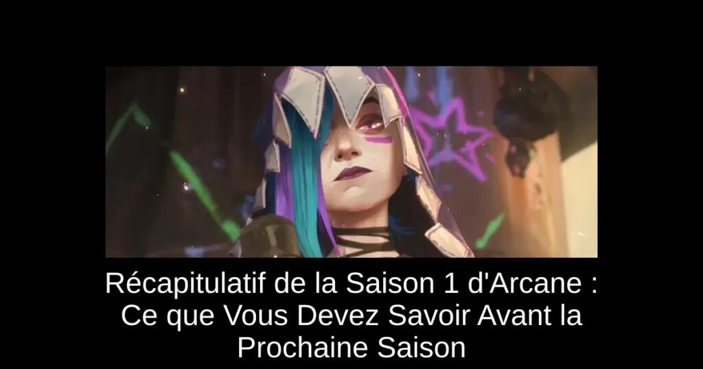 Récapitulatif de la Saison 1 d&rsquo;Arcane : Ce que Vous Devez Savoir Avant la Prochaine Saison
