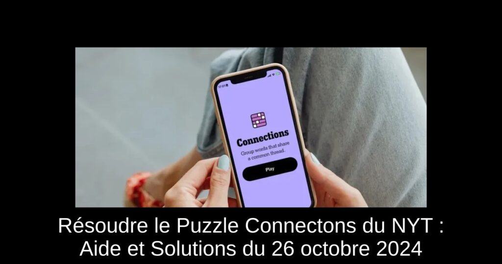 Résoudre le Puzzle Connectons du NYT : Aide et Solutions du 26 octobre 2024