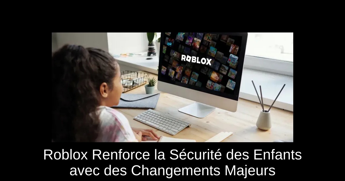 Roblox Renforce la Sécurité des Enfants avec des Changements Majeurs