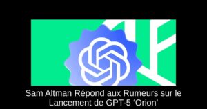 Sam Altman Répond aux Rumeurs sur le Lancement de GPT-5 ‘Orion’