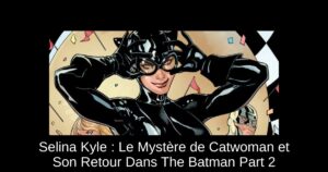 Selina Kyle : Le Mystère de Catwoman et Son Retour Dans The Batman Part 2