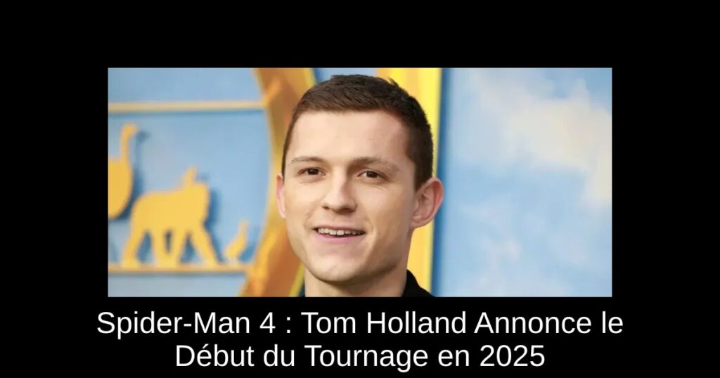 Spider-Man 4 : Tom Holland Annonce le Début du Tournage en 2025
