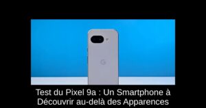 Test du Pixel 9a : Un Smartphone à Découvrir au-delà des Apparences