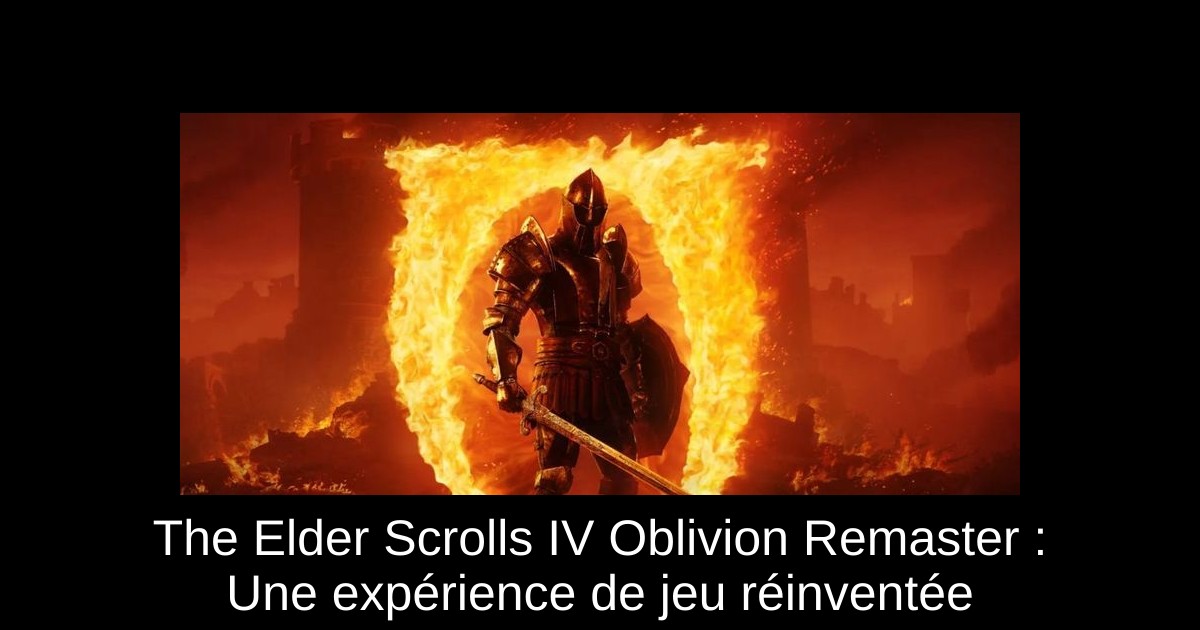The Elder Scrolls IV Oblivion Remaster : Une expérience de jeu réinventée