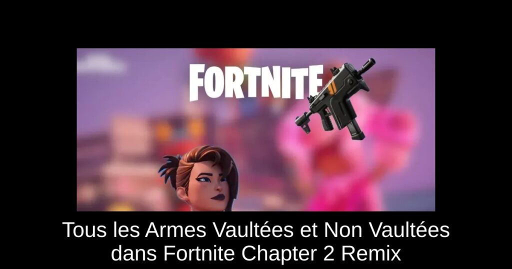 Tous les Armes Vaultées et Non Vaultées dans Fortnite Chapter 2 Remix