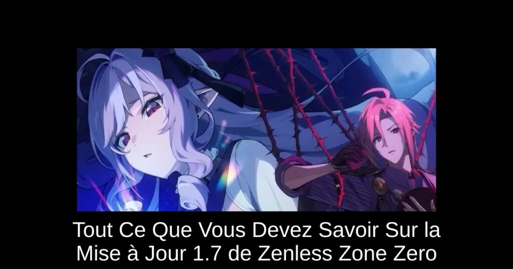 Tout Ce Que Vous Devez Savoir Sur la Mise à Jour 1.7 de Zenless Zone Zero