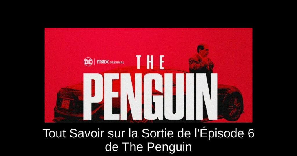 Tout Savoir sur la Sortie de l’Épisode 6 de The Penguin