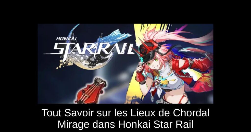 Tout Savoir sur les Lieux de Chordal Mirage dans Honkai Star Rail