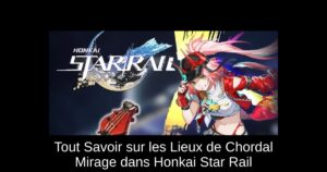 Tout Savoir sur les Lieux de Chordal Mirage dans Honkai Star Rail