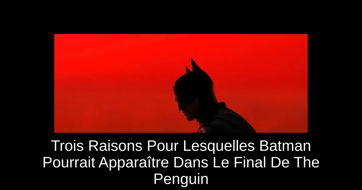 Trois Raisons Pour Lesquelles Batman Pourrait Apparaître Dans Le Final De The Penguin