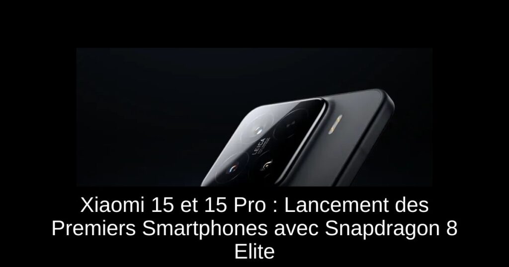 Xiaomi 15 et 15 Pro : Lancement des Premiers Smartphones avec Snapdragon 8 Elite