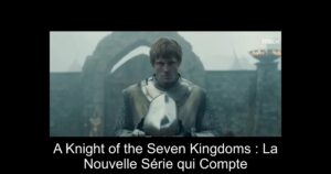 A Knight of the Seven Kingdoms : La Nouvelle Série qui Compte
