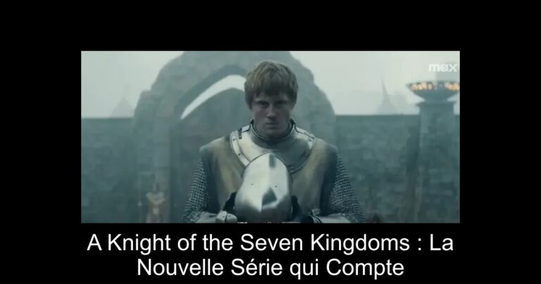 A Knight of the Seven Kingdoms : La Nouvelle Série qui Compte
