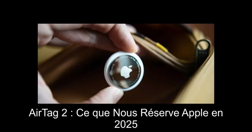 AirTag 2 : Ce que Nous Réserve Apple en 2025