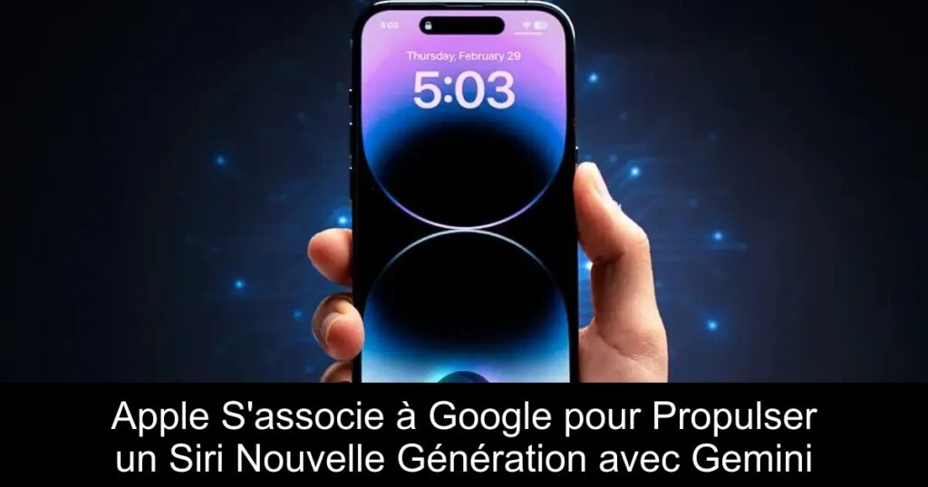 Apple S’associe à Google pour Propulser un Siri Nouvelle Génération avec Gemini